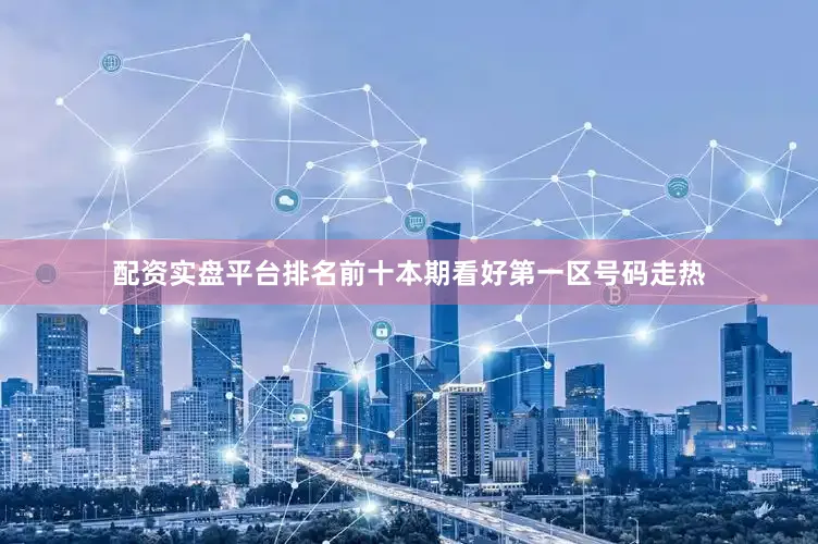 配资实盘平台排名前十本期看好第一区号码走热
