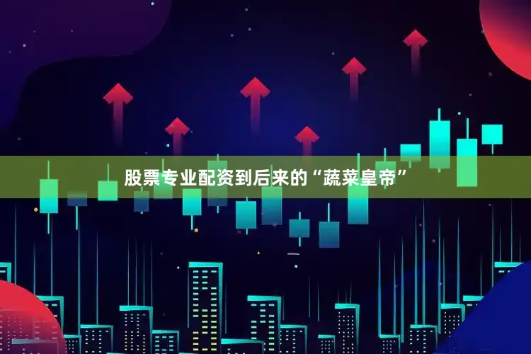股票专业配资到后来的“蔬菜皇帝”
