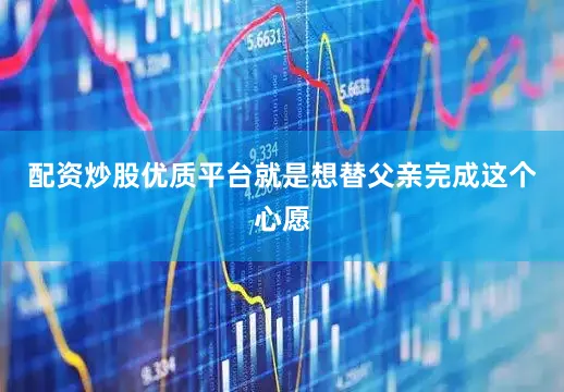 配资炒股优质平台就是想替父亲完成这个心愿