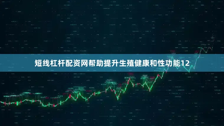 短线杠杆配资网帮助提升生殖健康和性功能12