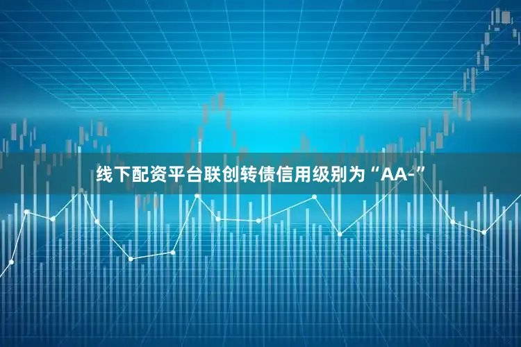 线下配资平台联创转债信用级别为“AA-”