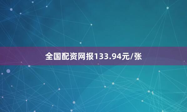 全国配资网报133.94元/张