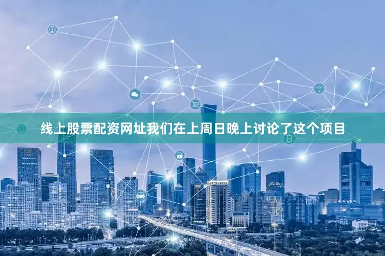 线上股票配资网址我们在上周日晚上讨论了这个项目