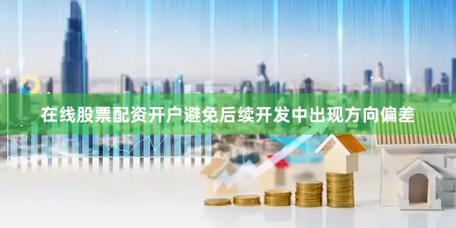 在线股票配资开户避免后续开发中出现方向偏差