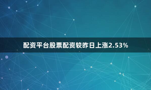 配资平台股票配资较昨日上涨2.53%
