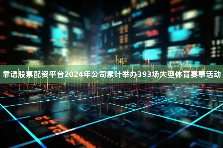靠谱股票配资平台2024年公司累计举办393场大型体育赛事活动
