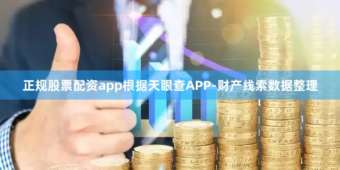 正规股票配资app根据天眼查APP-财产线索数据整理
