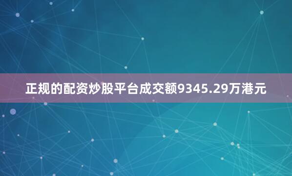 正规的配资炒股平台成交额9345.29万港元